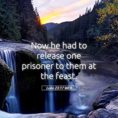 Picture 05 - Luke 23:17 WEB - Now he had to release one prisoner to them at the - Bible Verse Picture