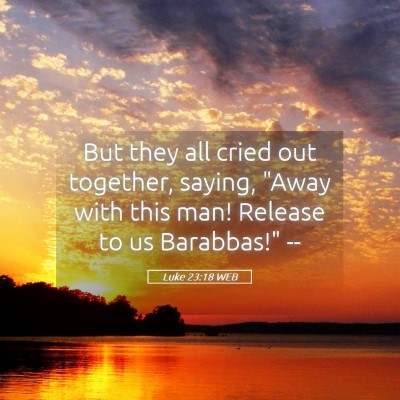 Picture 05 - Luke 23:18 WEB - But they all cried out together, saying, 