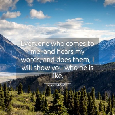 Picture 05 - Luke 6:47 WEB - Everyone who comes to me, and hears my words, and - Bible Verse Picture