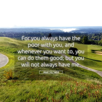 Picture 05 - Mark 14:7 WEB - For you always have the poor with you, and - Bible Verse Picture