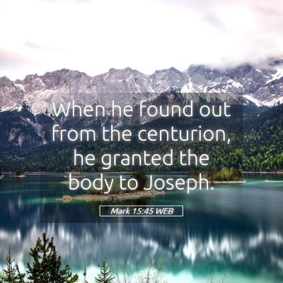 Picture 05 - Mark 15:45 WEB - When he found out from the centurion, he granted - Bible Verse Picture