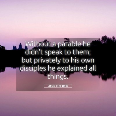 Picture 05 - Mark 4:34 WEB - Without a parable he didn't speak to them; but - Bible Verse Picture