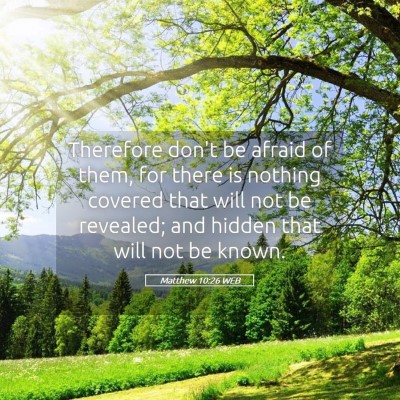 Picture 05 - Matthew 10:26 WEB - Therefore don't be afraid of them, for there is - Bible Verse Picture