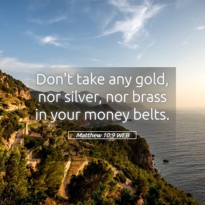 Picture 05 - Matthew 10:9 WEB - Don't take any gold, nor silver, nor brass in - Bible Verse Picture
