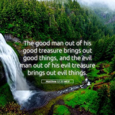 Picture 05 - Matthew 12:35 WEB - The good man out of his good treasure brings out - Bible Verse Picture