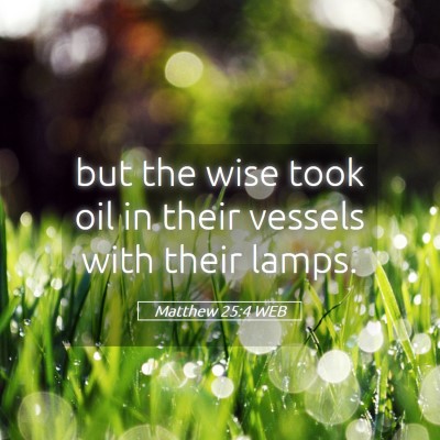Picture 05 - Matthew 25:4 WEB - but the wise took oil in their vessels with their - Bible Verse Picture