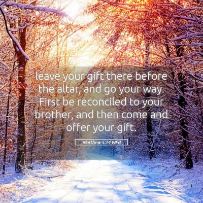 Picture 05 - Matthew 5:24 WEB - leave your gift there before the altar, and go - Bible Verse Picture