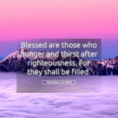 Picture 05 - Matthew 5:6 WEB - Blessed are those who hunger and thirst after - Bible Verse Picture