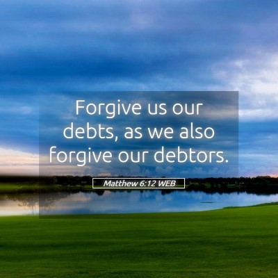 Picture 05 - Matthew 6:12 WEB - Forgive us our debts, as we also forgive our - Bible Verse Picture