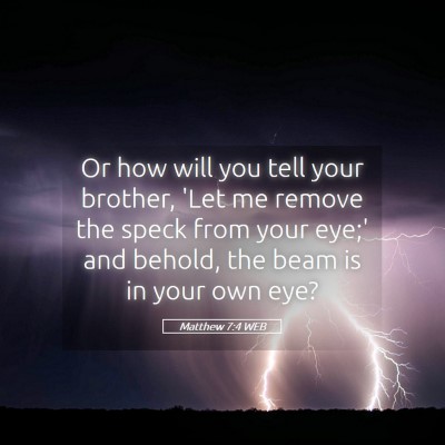 Picture 05 - Matthew 7:4 WEB - Or how will you tell your brother, 'Let me remove - Bible Verse Picture