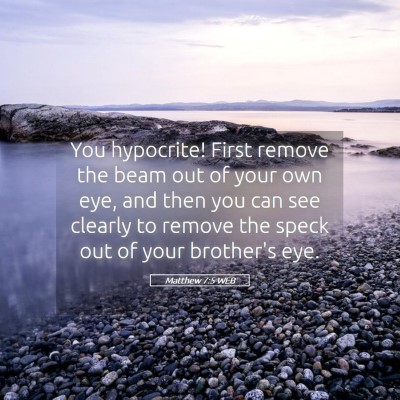 Picture 05 - Matthew 7:5 WEB - You hypocrite! First remove the beam out of your - Bible Verse Picture