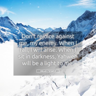 Picture 05 - Micah 7:8 WEB - Don't rejoice against me, my enemy. When I fall, - Bible Verse Picture