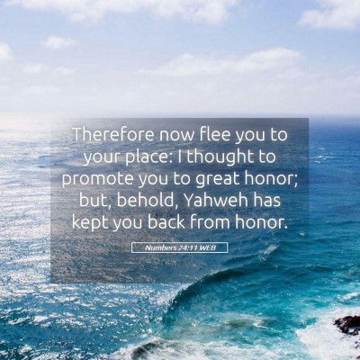 Picture 05 - Numbers 24:11 WEB - Therefore now flee you to your place: I thought - Bible Verse Picture