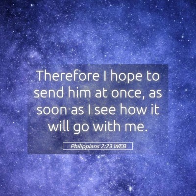 Picture 05 - Philippians 2:23 WEB - Therefore I hope to send him at once, as soon as - Bible Verse Picture