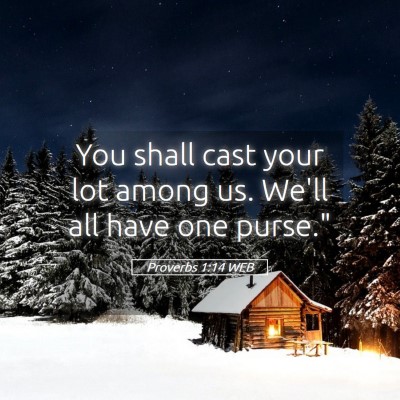 Picture 05 - Proverbs 1:14 WEB - You shall cast your lot among us. We'll all have - Bible Verse Picture