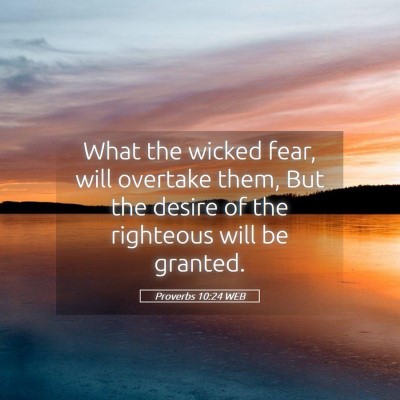 Picture 05 - Proverbs 10:24 WEB - What the wicked fear, will overtake them, But the - Bible Verse Picture