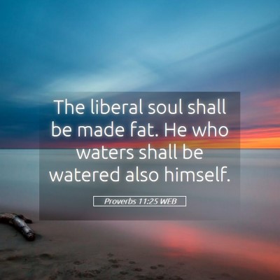 Picture 05 - Proverbs 11:25 WEB - The liberal soul shall be made fat. He who waters - Bible Verse Picture