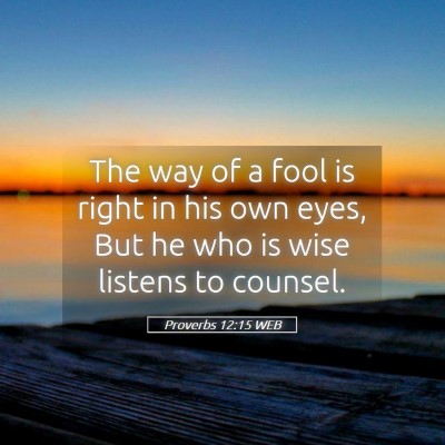 Picture 05 - Proverbs 12:15 WEB - The way of a fool is right in his own eyes, But - Bible Verse Picture