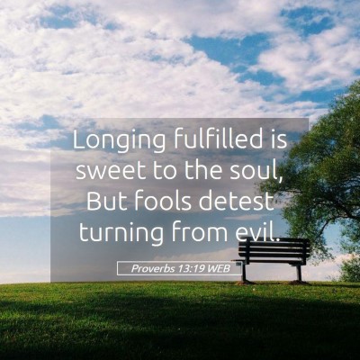 Picture 05 - Proverbs 13:19 WEB - Longing fulfilled is sweet to the soul, But fools - Bible Verse Picture