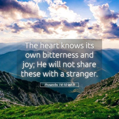 Picture 05 - Proverbs 14:10 WEB - The heart knows its own bitterness and joy; He - Bible Verse Picture