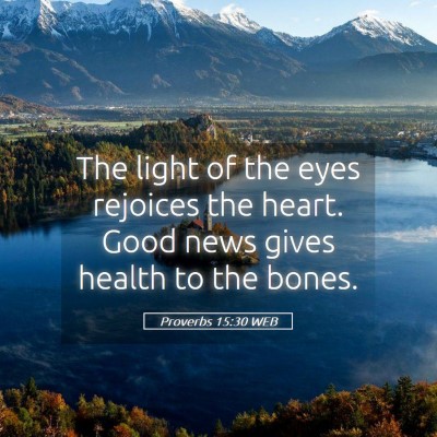 Picture 05 - Proverbs 15:30 WEB - The light of the eyes rejoices the heart. Good - Bible Verse Picture