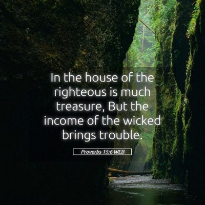 Picture 05 - Proverbs 15:6 WEB - In the house of the righteous is much treasure, - Bible Verse Picture