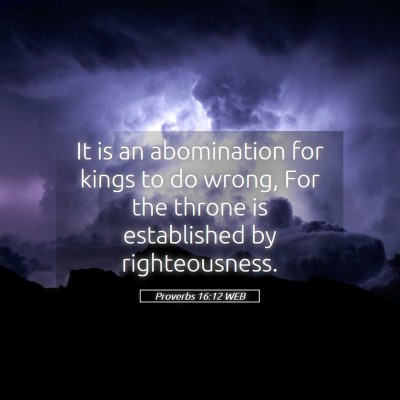 Picture 05 - Proverbs 16:12 WEB - It is an abomination for kings to do wrong, For - Bible Verse Picture