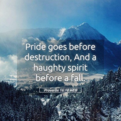 Picture 05 - Proverbs 16:18 WEB - Pride goes before destruction, And a haughty - Bible Verse Picture