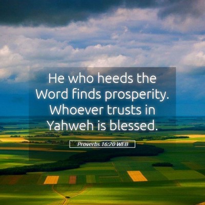 Picture 05 - Proverbs 16:20 WEB - He who heeds the Word finds prosperity. Whoever - Bible Verse Picture
