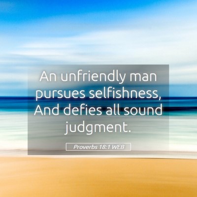 Picture 05 - Proverbs 18:1 WEB - An unfriendly man pursues selfishness, And defies - Bible Verse Picture