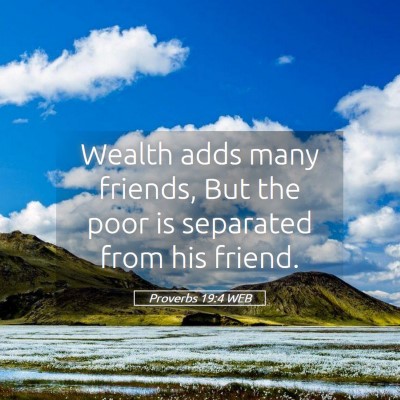 Picture 05 - Proverbs 19:4 WEB - Wealth adds many friends, But the poor is - Bible Verse Picture
