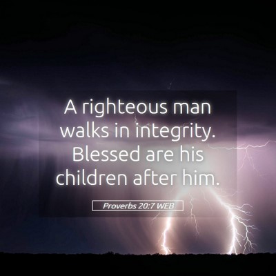 Picture 05 - Proverbs 20:7 WEB - A righteous man walks in integrity. Blessed are - Bible Verse Picture