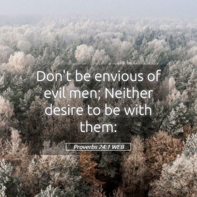 Picture 05 - Proverbs 24:1 WEB - Don't be envious of evil men; Neither desire to - Bible Verse Picture