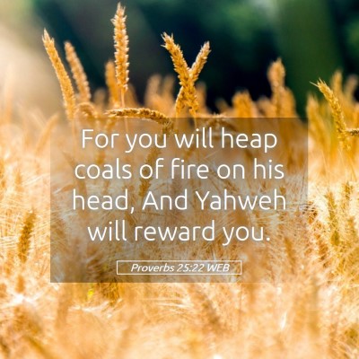 Picture 05 - Proverbs 25:22 WEB - For you will heap coals of fire on his head, And - Bible Verse Picture