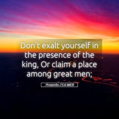 Picture 05 - Proverbs 25:6 WEB - Don't exalt yourself in the presence of the king, - Bible Verse Picture