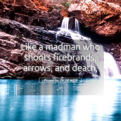 Picture 05 - Proverbs 26:18 WEB - Like a madman who shoots firebrands, arrows, and - Bible Verse Picture