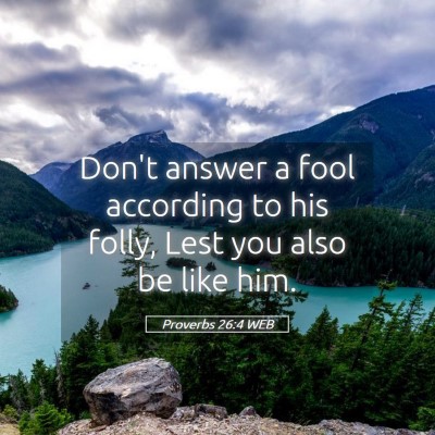 Picture 05 - Proverbs 26:4 WEB - Don't answer a fool according to his folly, Lest - Bible Verse Picture