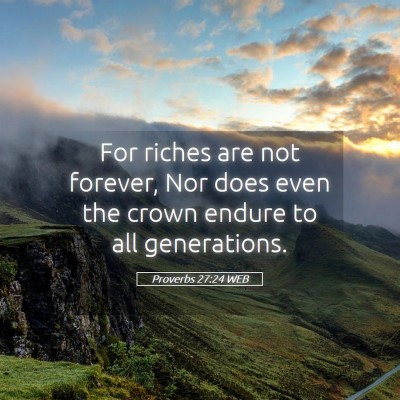 Picture 05 - Proverbs 27:24 WEB - For riches are not forever, Nor does even the - Bible Verse Picture