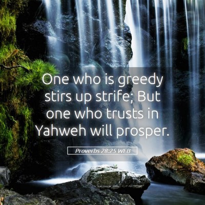 Picture 05 - Proverbs 28:25 WEB - One who is greedy stirs up strife; But one who - Bible Verse Picture