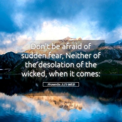 Picture 05 - Proverbs 3:25 WEB - Don't be afraid of sudden fear, Neither of the - Bible Verse Picture