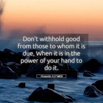 Picture 05 - Proverbs 3:27 WEB - Don't withhold good from those to whom it is due, - Bible Verse Picture