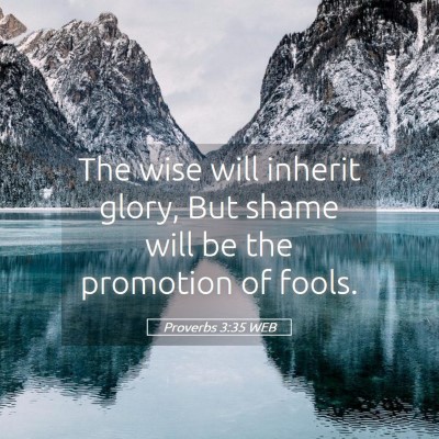 Picture 05 - Proverbs 3:35 WEB - The wise will inherit glory, But shame will be - Bible Verse Picture