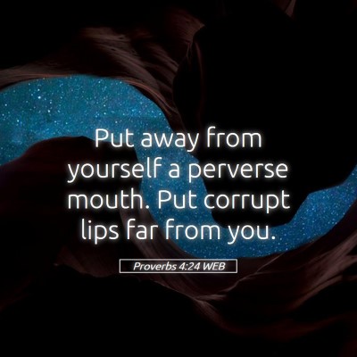 Picture 05 - Proverbs 4:24 WEB - Put away from yourself a perverse mouth. Put - Bible Verse Picture