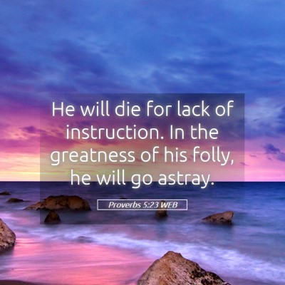 Picture 05 - Proverbs 5:23 WEB - He will die for lack of instruction. In the - Bible Verse Picture