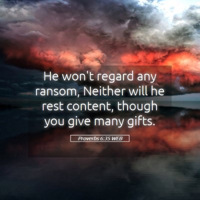 Picture 05 - Proverbs 6:35 WEB - He won't regard any ransom, Neither will he rest - Bible Verse Picture