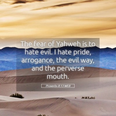 Picture 05 - Proverbs 8:13 WEB - The fear of Yahweh is to hate evil. I hate pride, - Bible Verse Picture
