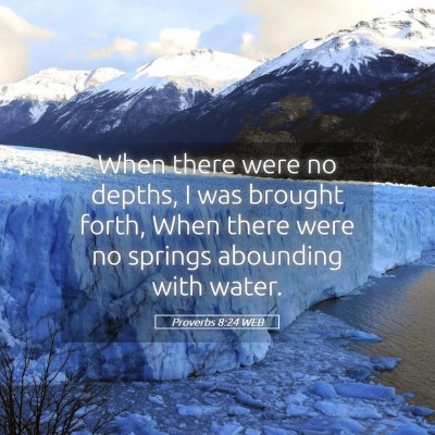 Picture 05 - Proverbs 8:24 WEB - When there were no depths, I was brought forth, - Bible Verse Picture