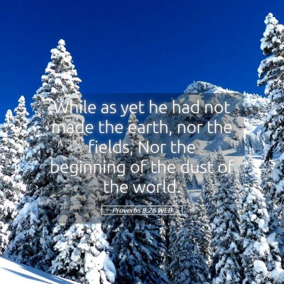 Picture 05 - Proverbs 8:26 WEB - While as yet he had not made the earth, nor the - Bible Verse Picture