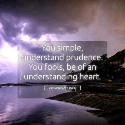 Picture 05 - Proverbs 8:5 WEB - You simple, understand prudence. You fools, be of - Bible Verse Picture