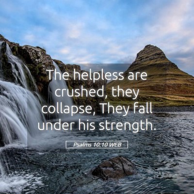 Picture 05 - Psalms 10:10 WEB - The helpless are crushed, they collapse, They - Bible Verse Picture
